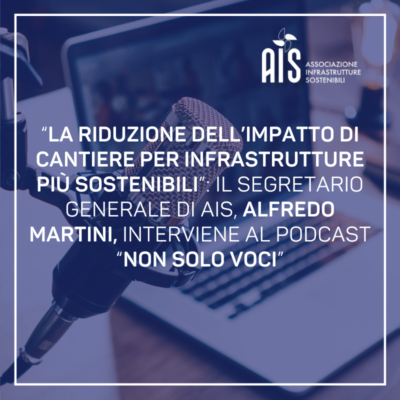 “La riduzione dell’impatto di cantiere per infrastrutture più sostenibili”: il Segretario Generale di AIS Alfredo Martini interviene al podcast “Non solo voci”